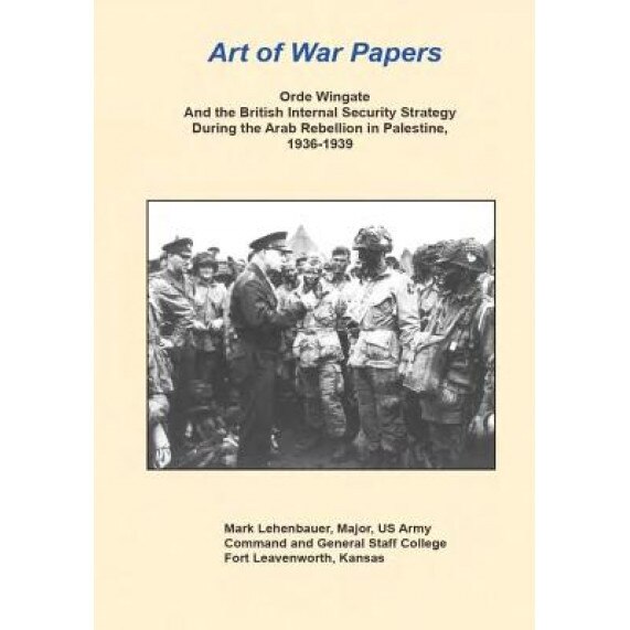 Orde Wingate and the British Internal Security Strategy During the Arab Rebellion in Palestine, 1936-1939, Major Us Army Mark Lehenbauer (Author)