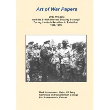 Orde Wingate and the British Internal Security Strategy During the Arab Rebellion in Palestine, 1936-1939, Major Us Army Mark Lehenbauer (Author) Orde Wingate and the British Internal Security Strategy During the Arab Rebellion in Palestine, 1936-1939, Major Us Army Mark Lehenbauer (Author)