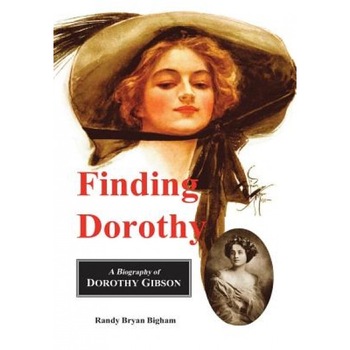 Finding Dorothy: A Biography of Dorothy Gibson, Randy Bryan Bigham (Author) Finding Dorothy: A Biography of Dorothy Gibson, Randy Bryan Bigham (Author)