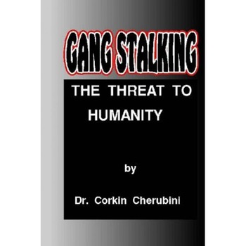 Gang Stalking: The Threat to Humanity, Dr Corkin F. Cherubini (Author) Gang Stalking: The Threat to Humanity, Dr Corkin F. Cherubini (Author)