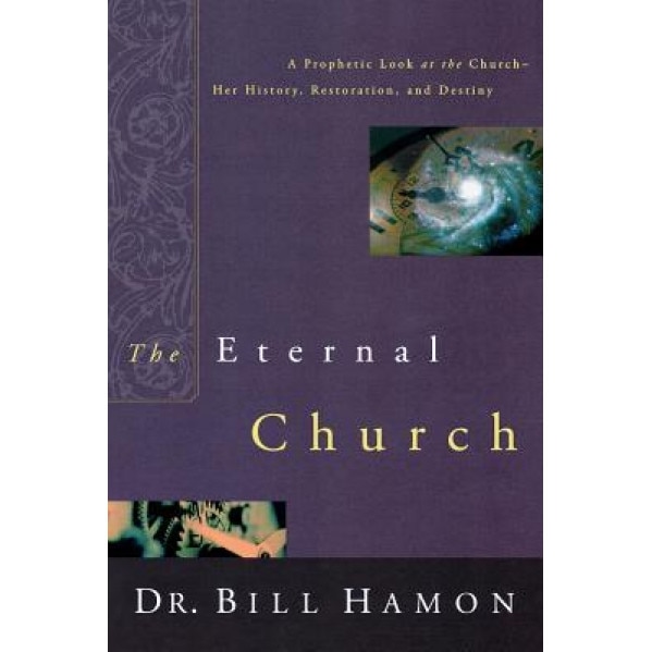 The Eternal Church: A Prophetic Look at the Church--Her History, Restoration, and Destiny, Bill Hamon (Author)