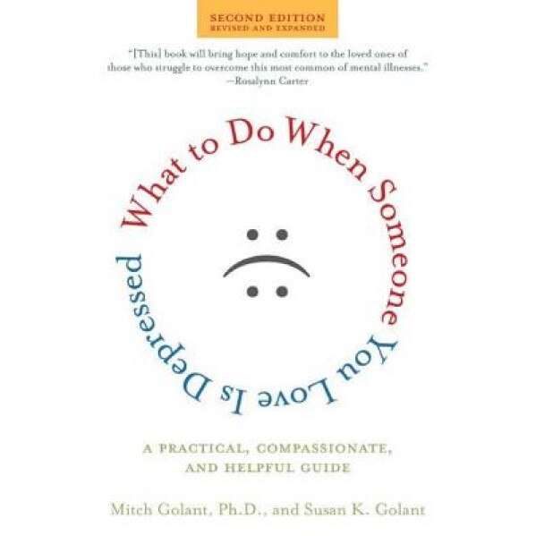 What to Do When Someone You Love Is Depressed: A Practical, Compassionate, and Helpful Guide, Mitch Golant, Susan K. Golant