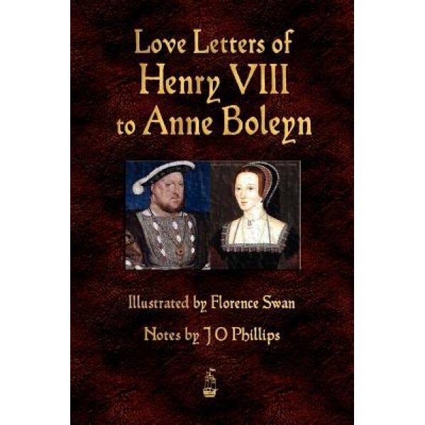 Love Letters of Henry VIII to Anne Boleyn, VIII Henry VIII
