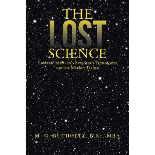 The Lost Science: Esoteric Math and Astrology Techniques for the Market Trader - M. G. Bucholtz B. Sc Mba (Author)