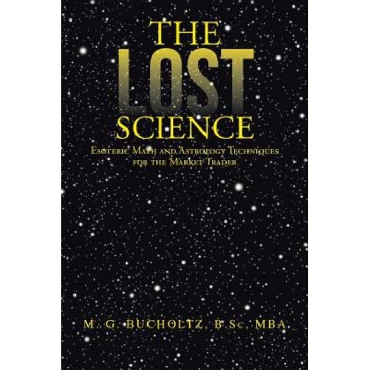 The Lost Science: Esoteric Math and Astrology Techniques for the Market Trader - M. G. Bucholtz B. Sc Mba (Author)