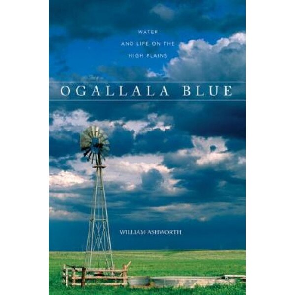 Ogallala Blue: Water and Life on the High Plains, William Ashworth (Author)
