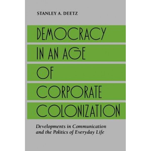 Democracy in Age Corp Co: Developments in Communication and the Politics of Everyday Life - Stanley Deetz (Author)