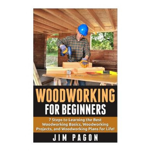 Woodworking for Beginners: 7 Steps to Learning the Very Best Woodworking Basics, Woodworking Projects, and Woodworking Plans!, Jim Pagon (Author)