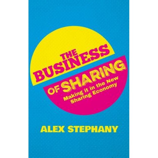 The Business of Sharing: Collaborative Consumption and Making It in the New Sharing Economy - Alex Stephany (Author)