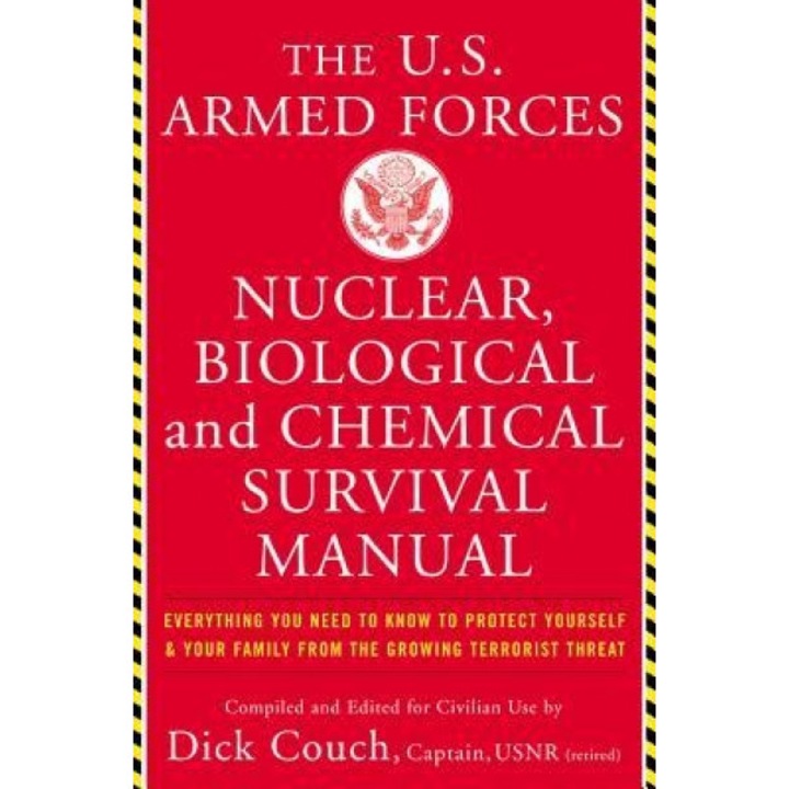 The United States Armed Forces Nuclear, Biological and Chemical Survival Manual: Everything You Need to Know to Protect Yourself and Your Family from, Dick Couch (Author)
