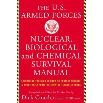 The United States Armed Forces Nuclear, Biological and Chemical Survival Manual: Everything You Need to Know to Protect Yourself and Your Family from, Dick Couch (Author) The United States Armed Forces Nuclear, Biological and Chemical Survival Manual: Everything You Need to Know to Protect Yourself and Your Family from, Dick Couch (Author)