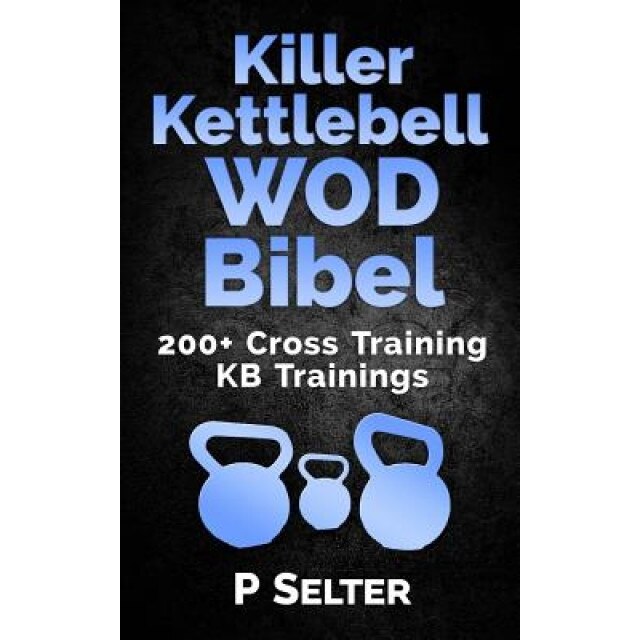 Killer Kettlebell Wod Bibel: 200+ Cross Training Kb Trainings (German Edition), P. Selter (Author)