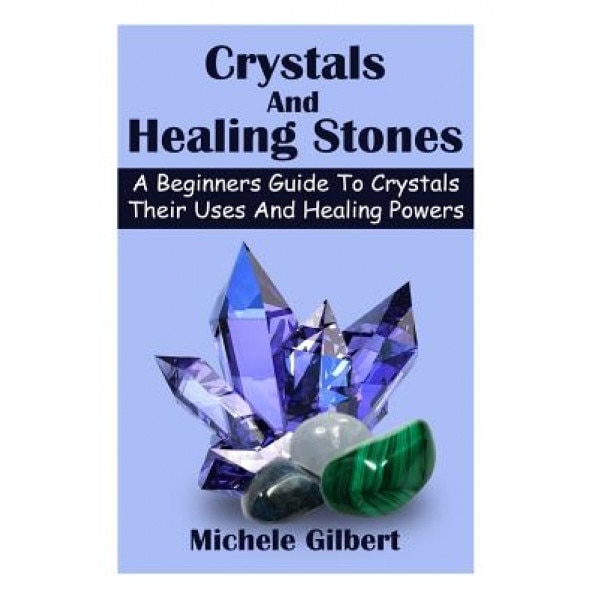 Crystals and Healing Stones: A Beginners Guide to Crystals Their Uses and Healing Powers - Michele Gilbert (Author)