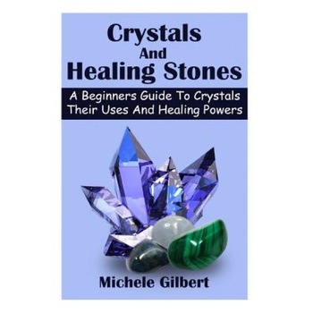 Crystals and Healing Stones: A Beginners Guide to Crystals Their Uses and Healing Powers - Michele Gilbert (Author) Crystals and Healing Stones: A Beginners Guide to Crystals Their Uses and Healing Powers - Michele Gilbert (Author)