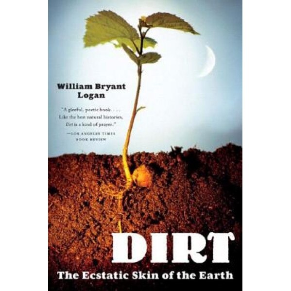 Dirt: The Ecstatic Skin of the Earth, William Bryant Logan