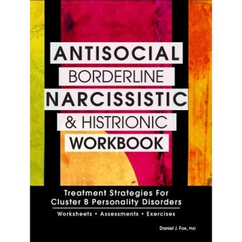 Antisocial, Borderline, Narcissistic and Histrionic Workbook: Treatment Strategies for Cluster B Personality Disorders - Daniel J., Ph.D. Fox (Author) Antisocial, Borderline, Narcissistic and Histrionic Workbook: Treatment Strategies for Cluster B Personality Disorders - Daniel J., Ph.D. Fox (Author)