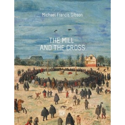 The Mill and the Cross: Peter Bruegel's Way to Calvary, Michael Francis Gibson (Author)