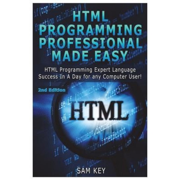 HTML Programming Professional Made Easy: Expert HTML Programming Language Success in a Day for Any Computer Users, Sam Key (Author)