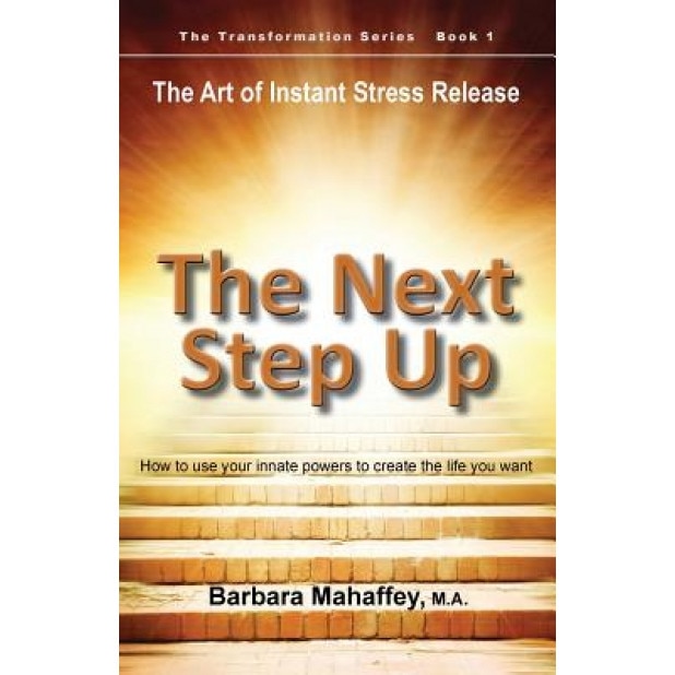 The Next Step Up: The Art of Instant Stress Release, How to Use Your Innate Powers to Create the Life You Want - Barbara M. Mahaffey (Author)