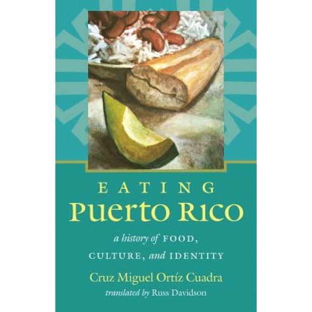 Eating Puerto Rico: A History of Food, Culture, and Identity, Cruz Miguel Ortiz Cuadra (Author)