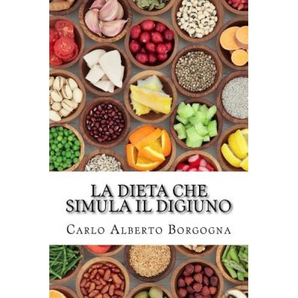 La Dieta Che Simula Il Digiuno: Ricette E Dosi Precise Per Uomo E Donna Per Quattro Stagioni, Carlo Alberto Borgogna (Author)