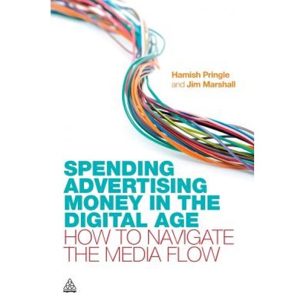 Spending Advertising Money in the Digital Age: How to Navigate the Media Flow, Hamish Pringle (Author)