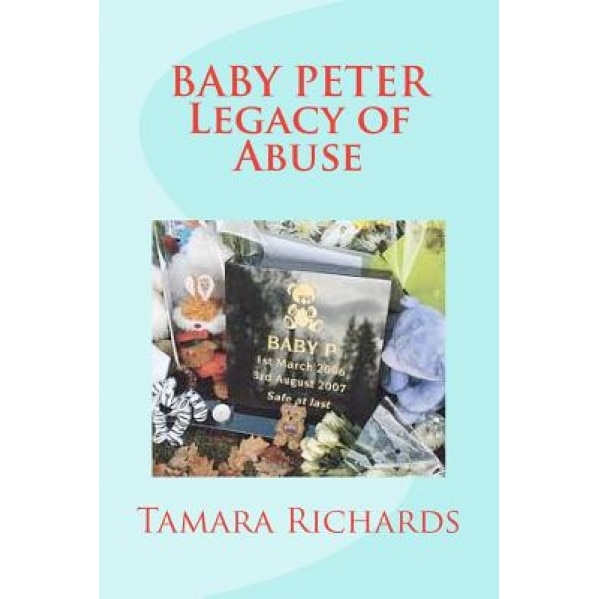 Baby P Legacy of Abuse: The Full Account of the Tragic Story of Baby Peter Connelly., Tamara Richards (Author)