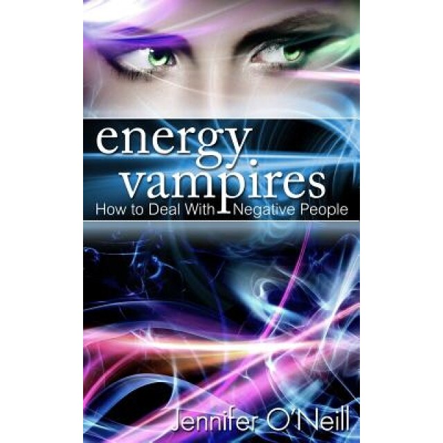 Energy Vampires: How to Deal with Negative People, Jennifer O'Neill (Author)