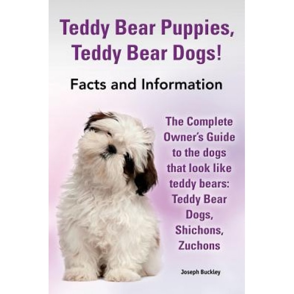 Teddy Bear Puppies, Teddy Bear Dogs! Facts and Information. the Complete Owner's Guide to the Dogs That Look Like Teddy Bears: Teddy Bear Dogs, Shicho, Joseph Buckley (Author)