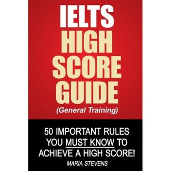 Ielts High Score Guide (General Training): 50 Important Rules You Must Know to Achieve a High Score!, Maria Stevens (Author) Ielts High Score Guide (General Training): 50 Important Rules You Must Know to Achieve a High Score!, Maria Stevens (Author)