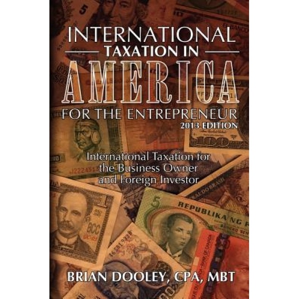 International Taxation in America for the Entrepreneur, 2013 Edition: International Taxation for the Business Owner and Foreign Investor - Brian Dooley Cpa (Author)