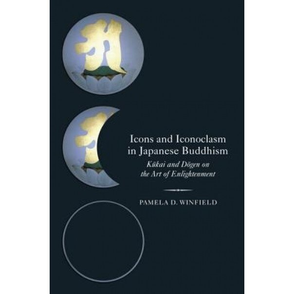 Icons and Iconoclasm in Japanese Buddhism: Kukai and Dogen on the Art of Enlightenment, Pamela Winfield (Author)