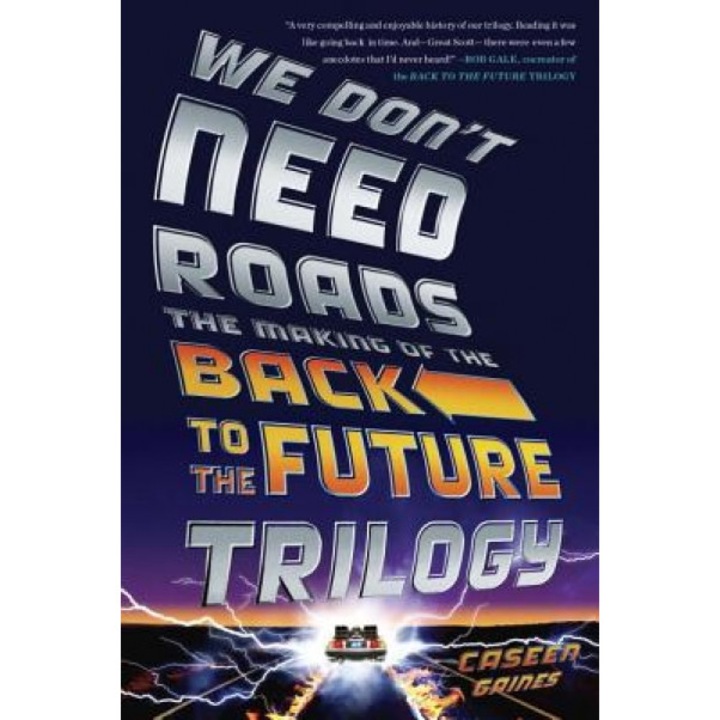 We Don't Need Roads: The Making of the Back to the Future Trilogy, Caseen Gaines (Author)