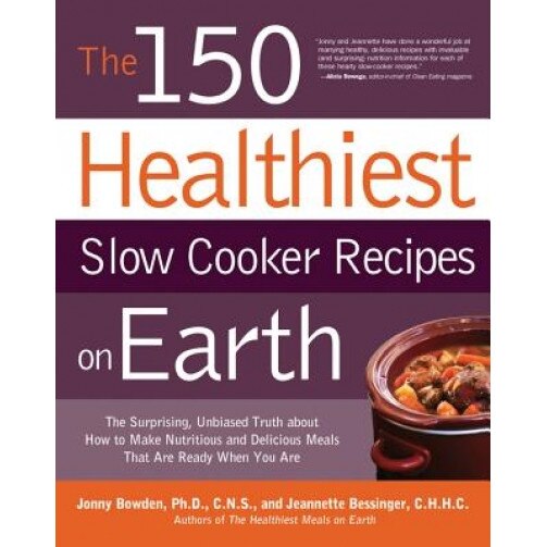 150 Healthiest Slow Cooker Recipes on Earth: The Surprising Unbiased Truth about How to Make Nutritious and Delicious Meals That Are Ready When You AR, Jonny Bowden (Author)