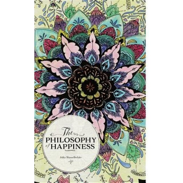 The Philosophy of Happiness, Julia Mussellwhite (Author)