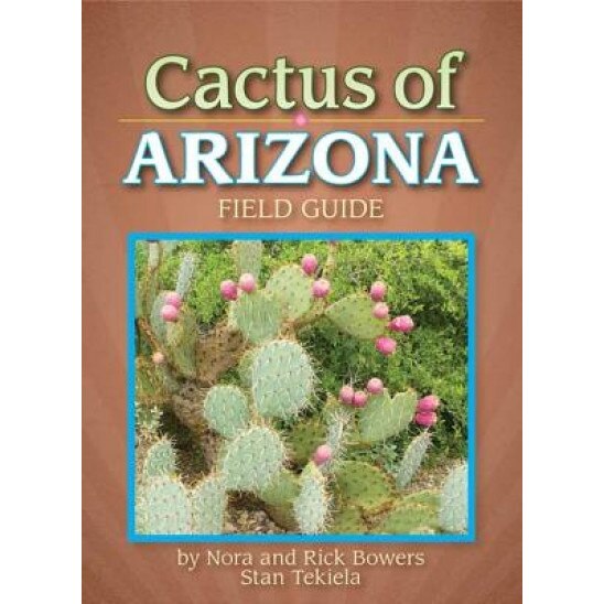 Cactus of Arizona Field Guide, Nora Mays Bowers, Stan Tekiela, Rick Bowers