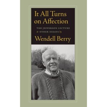 It All Turns on Affection: The Jefferson Lecture & Other Essays, Wendell Berry (Author) It All Turns on Affection: The Jefferson Lecture & Other Essays, Wendell Berry (Author)