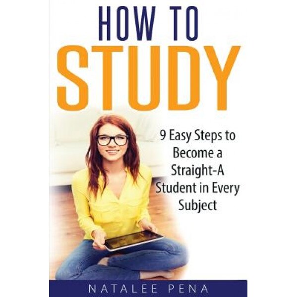 How to Study: The 9 Easy Steps to Become a Straight-A Student in Every Subject, Natale Pena (Author)