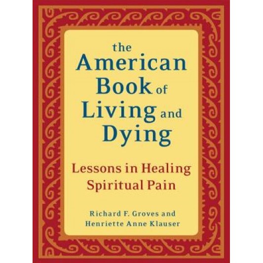 The American Book of Living and Dying: Lessons in Healing Spiritual Pain, Henriette A. Klauser, Richard F. Groves