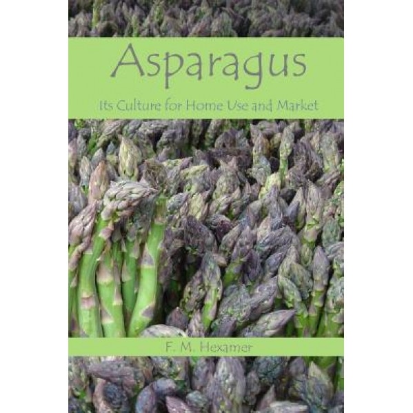 Asparagus: Its Culture for Home Use and for Market, F. M. Hexamer (Author)