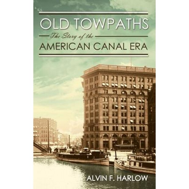 Old Towpaths: The Story of the American Canal Era, Alvin F. Harlow (Author)