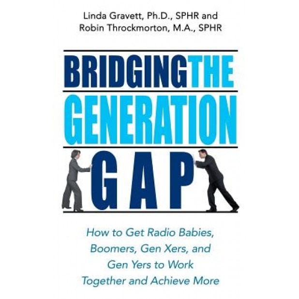 Bridging the Generation Gap: How to Get Radio Babies, Boomers, Gen Xers, and Gen Yers to Work Together and Achieve More - Robin Throckmorton, Linda Gravett