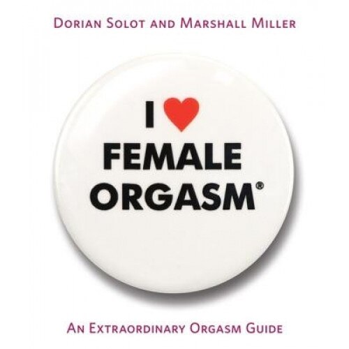 I Love Female Orgasm: An Extraordinary Orgasm Guide, Marshall Miller, Dorian Solot
