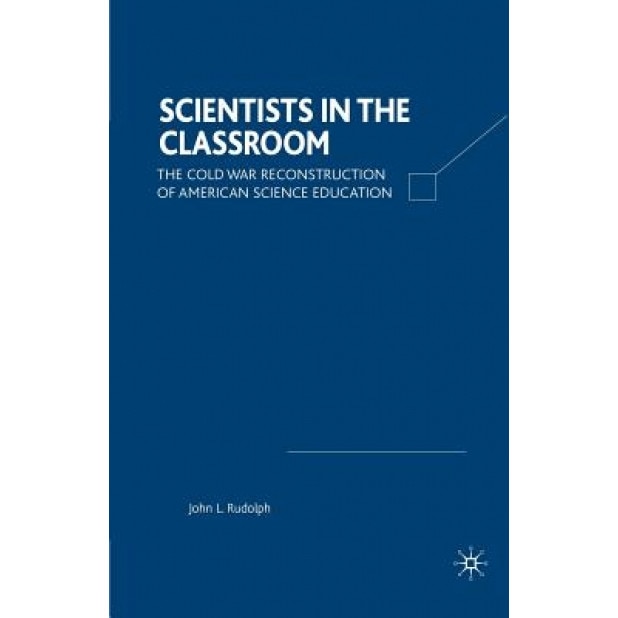 Scientists in the Classroom: The Cold War Reconstruction of American Science Education, John L. Rudolph (Author)