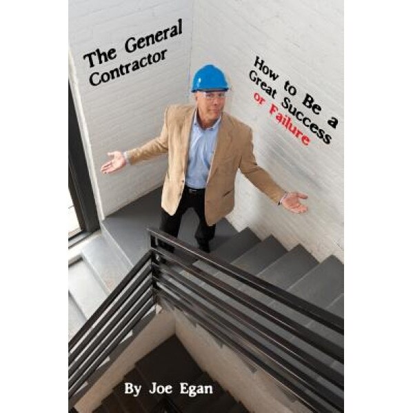 The General Contractor - How to Be a Great Success or Failure - Joe Egan (Author)