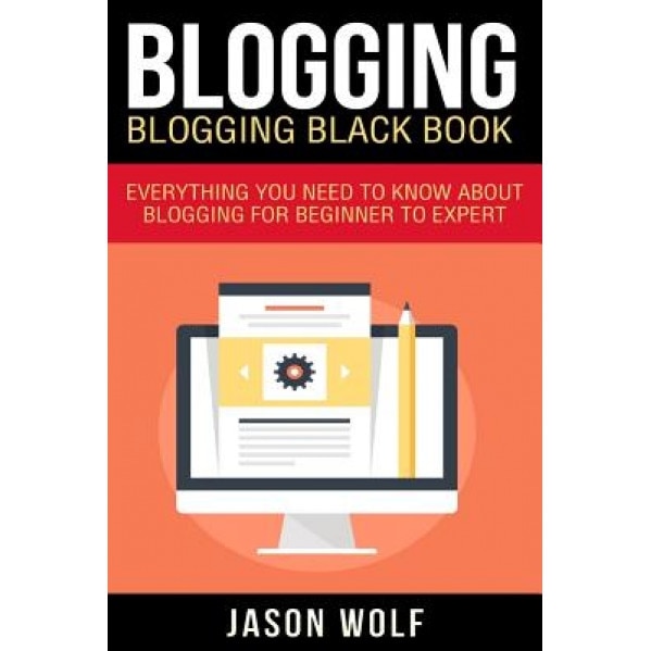 Blogging: Blogging Blackbook: Everything You Need to Know about Blogging from Beginner to Expert, Jason Wolf (Author)