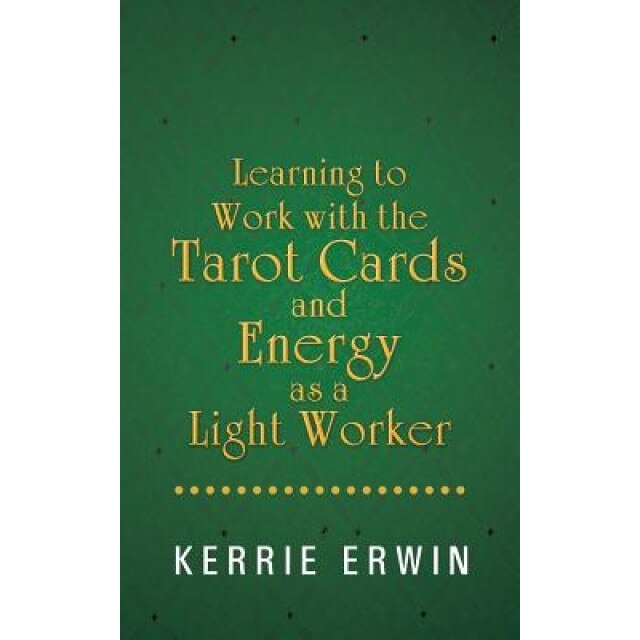 Learning to Work with the Tarot Cards and Energy as a Light Worker, Kerrie Erwin (Author)