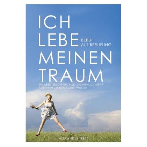 Ich Lebe Meinen Traum - Beruf ALS Berufung, Alexander Teetz (Author)