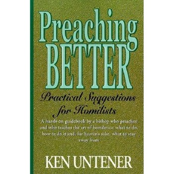 Preaching Better: Practical Suggestions for Homilists, Kenneth Untener, Ken Untener Preaching Better: Practical Suggestions for Homilists, Kenneth Untener, Ken Untener
