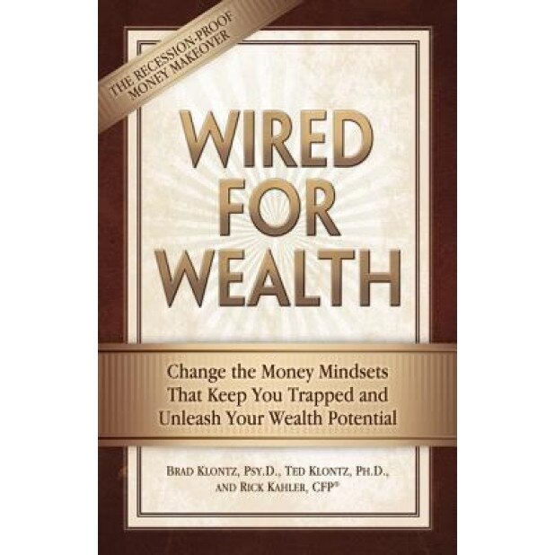 Wired for Wealth: Change the Money Mindsets That Keep You Trapped and Unleash Your Wealth Potential - Rick Kahler, Brad Klontz, Ted Klontz